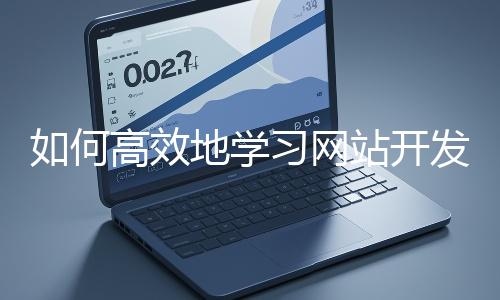 如何高效地學習網站開發(fā)的基礎知識?